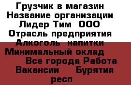 Грузчик в магазин › Название организации ­ Лидер Тим, ООО › Отрасль предприятия ­ Алкоголь, напитки › Минимальный оклад ­ 20 500 - Все города Работа » Вакансии   . Бурятия респ.